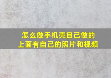 怎么做手机壳自己做的上面有自己的照片和视频