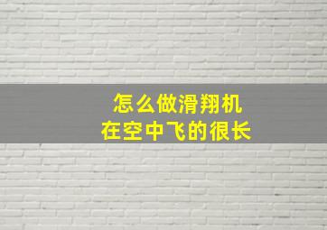 怎么做滑翔机在空中飞的很长