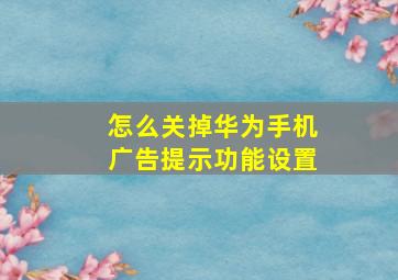 怎么关掉华为手机广告提示功能设置