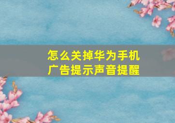 怎么关掉华为手机广告提示声音提醒