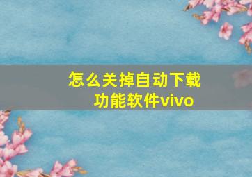 怎么关掉自动下载功能软件vivo