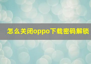 怎么关闭oppo下载密码解锁