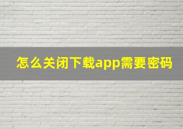 怎么关闭下载app需要密码