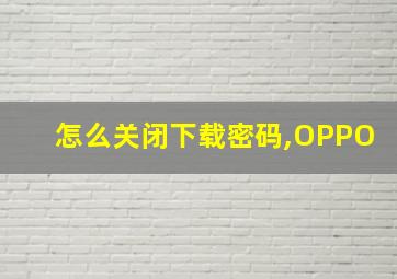 怎么关闭下载密码,OPPO