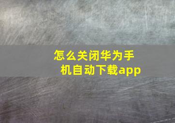 怎么关闭华为手机自动下载app