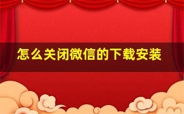 怎么关闭微信的下载安装