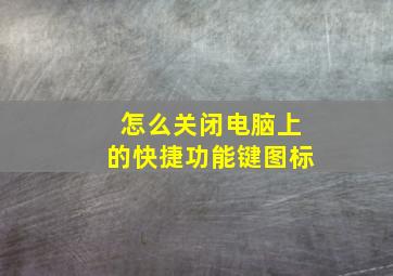 怎么关闭电脑上的快捷功能键图标