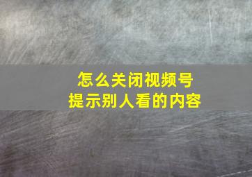 怎么关闭视频号提示别人看的内容