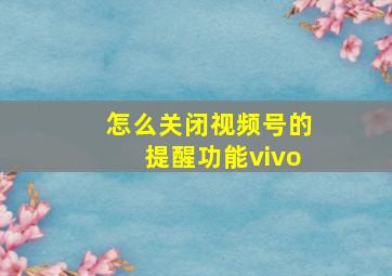 怎么关闭视频号的提醒功能vivo