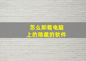 怎么卸载电脑上的隐藏的软件