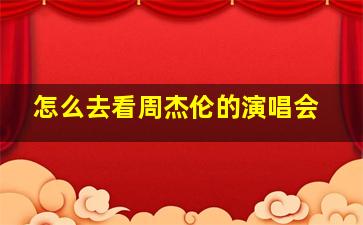 怎么去看周杰伦的演唱会