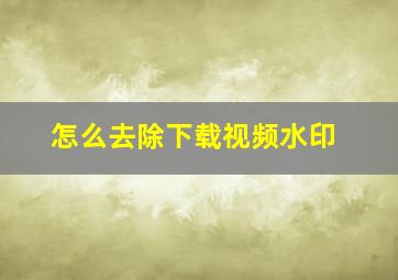 怎么去除下载视频水印