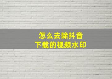 怎么去除抖音下载的视频水印