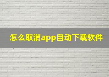 怎么取消app自动下载软件