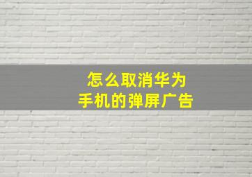 怎么取消华为手机的弹屏广告