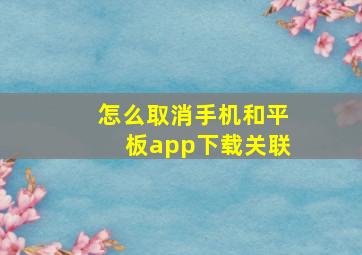 怎么取消手机和平板app下载关联