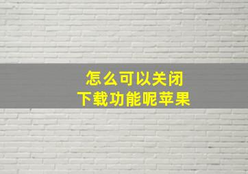 怎么可以关闭下载功能呢苹果