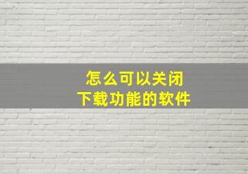 怎么可以关闭下载功能的软件