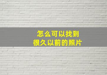 怎么可以找到很久以前的照片