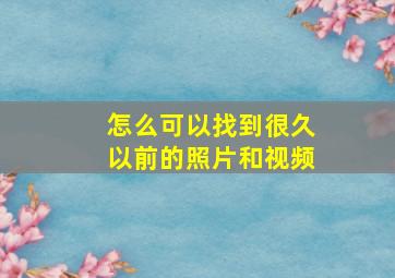 怎么可以找到很久以前的照片和视频