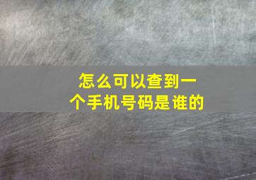 怎么可以查到一个手机号码是谁的