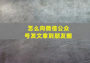 怎么向微信公众号发文章到朋友圈