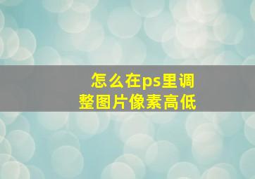 怎么在ps里调整图片像素高低