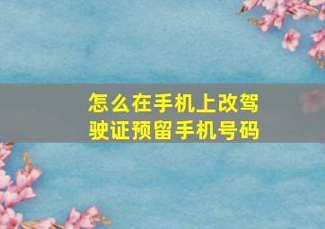 怎么在手机上改驾驶证预留手机号码