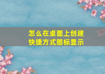 怎么在桌面上创建快捷方式图标显示