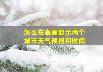 怎么在桌面显示两个城市天气预报和时间