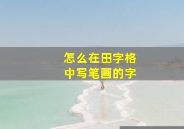 怎么在田字格中写笔画的字