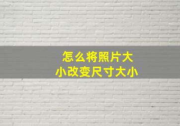 怎么将照片大小改变尺寸大小