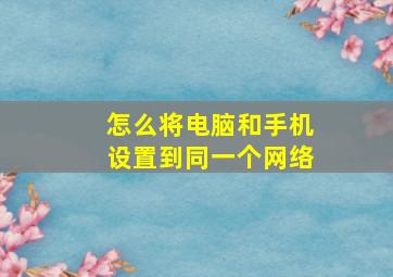 怎么将电脑和手机设置到同一个网络