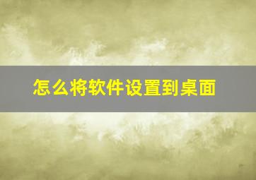 怎么将软件设置到桌面