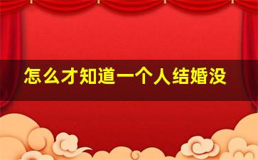 怎么才知道一个人结婚没