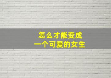 怎么才能变成一个可爱的女生