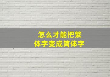 怎么才能把繁体字变成简体字