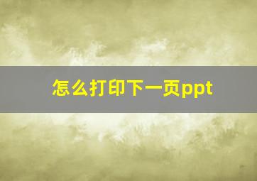 怎么打印下一页ppt