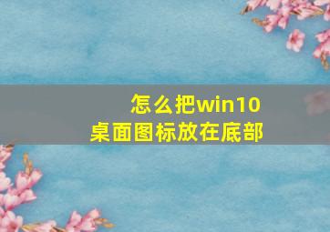 怎么把win10桌面图标放在底部