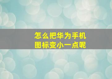 怎么把华为手机图标变小一点呢