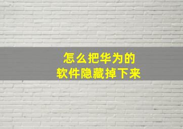 怎么把华为的软件隐藏掉下来