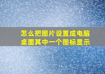 怎么把图片设置成电脑桌面其中一个图标显示