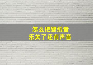 怎么把壁纸音乐关了还有声音