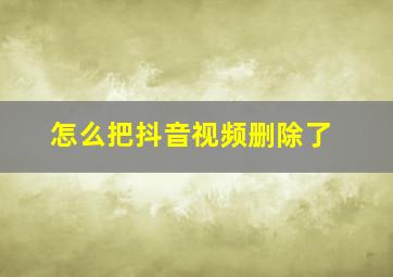 怎么把抖音视频删除了