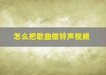 怎么把歌曲做铃声视频