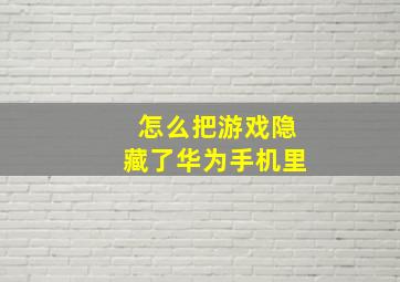 怎么把游戏隐藏了华为手机里