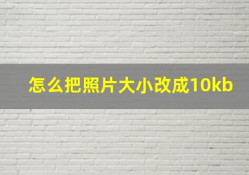 怎么把照片大小改成10kb