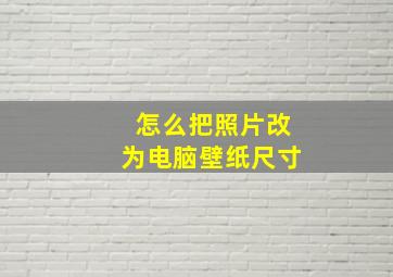 怎么把照片改为电脑壁纸尺寸