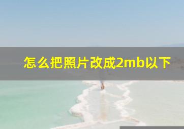 怎么把照片改成2mb以下