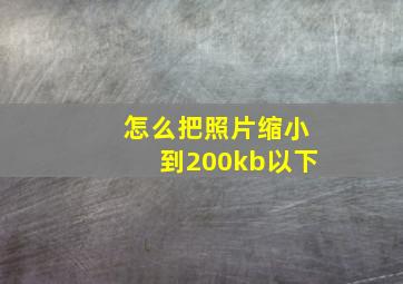 怎么把照片缩小到200kb以下